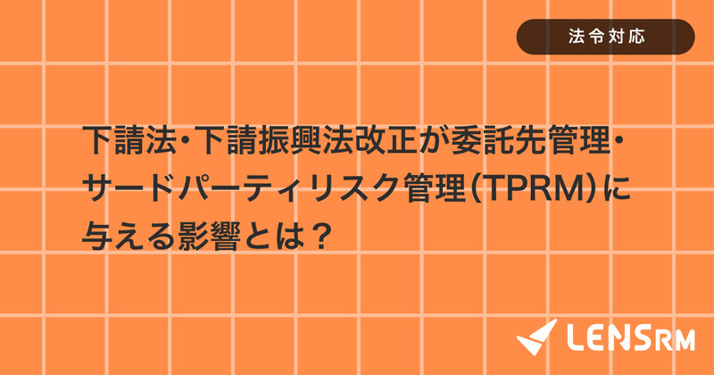 下請法・下請振興法改正が委託先管理・サードパーティリスク管理（TPRM）に与える影響とは？