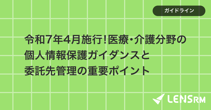 令和7年4月施行！医療・介護分野の個人情報保護ガイダンスと委託先管理の重要ポイント